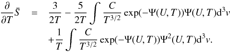 \begin{eqnarray} \frac{\partial }{\partial T} \bar{S} &=& \frac{3}{2T} - \frac{5}{2T} \int \frac{C}{T^{3/2}}\exp (-\Psi (U,T))\Psi (U,T){\rm d}^{3}v\nonumber\\ &&+ \frac{1}{T} \int \frac{C}{T^{3/2}}\exp (-\Psi (U,T))\Psi^2(U,T) {\rm d}^{3}v. \end{eqnarray}