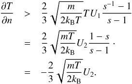 \begin{eqnarray} \label{eq-entropy-cond} \frac{\partial T}{\partial n} &>& \frac{2}{3} \sqrt{\frac{m}{2 k_{\rm B} T}} T U_1 \frac{s^{-1}-1}{s-1}\nonumber\\ &=& \frac{2}{3} \sqrt{\frac{m T}{2 k_{\rm B}}} U_2 \frac{1-s}{s-1}\cdot\\ &=& -\frac{2}{3} \sqrt{\frac{m T}{2 k_{\rm B}}} U_2.\nonumber \end{eqnarray}