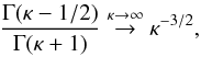 \begin{eqnarray} \frac{\Gamma (\kappa-1/2)}{\Gamma (\kappa +1)} \stackrel{\kappa \rightarrow \infty}{\rightarrow} \kappa^{-3/2}, \end{eqnarray}