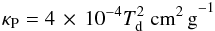 \begin{eqnarray} \kappa_{\rm P} = 4\, \times \,10^{-4} T_{\rm d}^2~{\rm cm^2\,g}^{-1} \label{eq:ebalance3} \end{eqnarray}