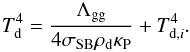 \begin{eqnarray} T_{\rm d}^4 = \frac{\Lambda_{\rm gg}}{4\sigma_{\rm SB} \rho_{\rm d} \kappa_{\rm P}} + T_{{\rm d},i}^4. \label{eq:ebalance4} \end{eqnarray}