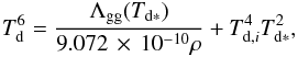 \begin{eqnarray} T_{\rm d}^6 = \frac{\Lambda_{\rm gg}(T_{\rm d*})}{9.072\, \times \,10^{-10} \rho} + T_{{\rm d},i}^4 T_{{\rm d}*}^2, \label{eq:ebalance5} \end{eqnarray}