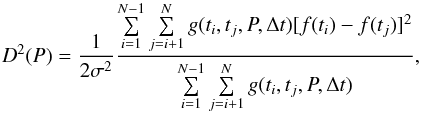 \begin{equation} D^2(P) = \frac{1}{2\sigma^2}\frac{{\sum\limits_{i = 1}^{N - 1} {\sum\limits_{j = i + 1}^N {g(t_i } } ,t_j ,P,\Delta t)[f(t_i ) - f(t_j )]^2 }}{{\sum\limits_{i = 1}^{N - 1} {\sum\limits_{j = i + 1}^N {g(t_i } } ,t_j ,P,\Delta t)}}, \end{equation}