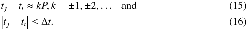 \begin{eqnarray} &&t_j - t_i \approx kP,k = \pm 1, \pm 2, \ldots {\rm \ \ \ and}\\ &&\left| {t_j - t_i } \right| \le \Delta t. \end{eqnarray}