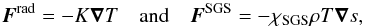 \begin{equation} {\bm F^{\rm rad}}=-K\ve{\nabla} T\quad\mbox{and}\quad {\bm F^{\rm SGS}} =-\chiSGS \rho T\ve{\nabla} s, \end{equation}