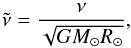 \begin{equation} \tilde{\nu}=\frac{\nu}{\sqrt{GM_\odot R_\odot}}, \end{equation}