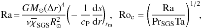 \begin{eqnarray} \Ra\!=\!\frac{GM_\odot(\Delta r)^4}{\nu \chiSGSm R_\odot^2} \bigg(\!-\frac{1}{c_{\rm P}}\frac{{\rm d} s}{{\rm d}r}\! \bigg)_{r_{\rm m}}\!\!, \ \ \Roc = \left( \frac{\Ra}{\Pra_{\rm SGS} \Ta} \right)^{1/2}\!\!,\;\;\; \end{eqnarray}