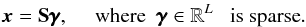 \begin{equation} {{\vec{x}}}={\bf S} \pmb{\gamma}, \textrm{ \quad where \;} {{\pmb{\gamma}}} \in \mathbb{R}^L \textrm{ \; is sparse}. \label{sp} \end{equation}