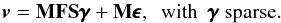 \begin{equation} \label{model-S} {\vec v}= {\bf{MFS}}\pmb{\gamma} +{\bf{M}}\pmb{\epsilon}, ~~{\displaystyle\rm with}~~ \pmb{\gamma} ~\displaystyle\rm {sparse.} \end{equation}