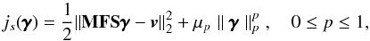 \begin{equation} \label{JMAP-S} {j}_{s}({\pmb \gamma})=\frac{1}{2}\|{\bf {\bf{MFS}}\pmb{\gamma}}-{\vec{v}}\|_2^2+\mu_p \parallel{\bf \pmb{\gamma}}\parallel_p^p\;, \quad 0\leq p \leq 1, \end{equation}