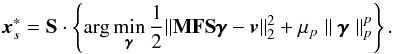 \begin{equation} \label{MAP-S} {{\vec{x}}}_{s}^*= {\bf S}\cdot \left\{ {\rm arg}\,{\displaystyle \rm \min_{\pmb{\gamma}}\frac{1}{2}}||{\bf {\bf{MFS}}\pmb{\gamma}}-{\vec{v}}\|_2^2 +\mu_p \parallel{\bf \pmb{\gamma}}\parallel_p^p\right\}. \end{equation}
