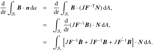 \appendix \setcounter{section}{1} \begin{eqnarray*} \frac{{\rm d}}{{\rm d}t}\int_{\mathcal{S}_t}{\vec B}\cdot {\vec n}\, {\rm d}a &=& \frac{{\rm d}}{{\rm d}t}\int_{\mathcal{S}_r}{\vec B}\cdot(J{\vec F}^{{-\rm T}}{\vec N})\,{\rm d}A, \\ &=& \int_{\mathcal{S}_r}\frac{{\rm d}}{{\rm d}t}(J{\vec F}^{-1}{\vec B})\cdot{\vec N}\,{\rm d}A, \\ &=& \int_{\mathcal{S}_r}\left[J{\vec F}^{-1}\dot{{\vec B}}+\dot{J}{\vec F}^{-1}{\vec B}+J\dot{{{\vec F}^{-1}}}{\vec B} \right]\cdot{\vec N}\,{\rm d} A. \end{eqnarray*}