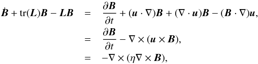 \appendix \setcounter{section}{1} \begin{eqnarray*} \dot{{\vec B}} + {\rm tr}({\vec L}){\vec B}-{\vec L}{\vec B} &=& \frac{\partial{\vec B}}{\partial t} + ({\vec u}\cdot\nabla){\vec B}+(\nabla\cdot{\vec u}){\vec B}-({\vec B}\cdot\nabla){\vec u}, \\ &=& \frac{\partial{\vec B}}{\partial t} - \nabla\times({\vec u}\times{\vec B}), \\ &=& -\nabla\times(\eta\nabla\times{\vec B}), \end{eqnarray*}