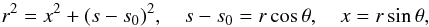 $$ r^2 = x^2 + (s-s_0)^2, \quad s-s_0 = r\cos\theta, \quad x=r\sin\theta, $$