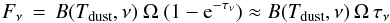 \begin{equation} F_\nu\,=\, B(T_{\rm dust},\nu)\ \Omega\ (1-{\rm e}^{-\tau_\nu})\approx B(T_{\rm dust},\nu)\,\Omega\,\tau_\nu \end{equation}