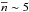 \hbox{$\nbred\sim 5$}