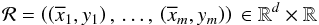 \begin{eqnarray} \mathcal{R} = \left(\left(\overline{x}_1,y_1\right),\,\ldots,\, \left(\overline{x}_{m},{y_{m}}\right)\right) \,\in \mathbb{R}^{d} \times \mathbb{R} \end{eqnarray}