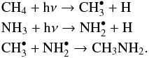\begin{eqnarray*} &&\rm CH _{4} + h\nu \rightarrow CH_{3}^{\bullet} + H \\ &&\rm NH_{3} + h\nu \rightarrow NH_{2}^{\bullet} + H \\ &&\rm CH_{3}^{\bullet} + NH_{2}^{\bullet} \rightarrow CH_{3}NH_{2}. \end{eqnarray*}
