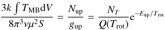 \begin{eqnarray} \label{colden} \frac{3k\int T_{\rm{MB}}{\rm{d}}V}{8\pi^{3}\nu\mu^{2}S} = \frac{N_{\rm{up}}}{g_{\rm{up}}} = \frac{N_{T}}{Q(T_{\rm{rot}})}{\rm{e}}^{-E_{\rm{up}}/T_{\rm{rot}}} \end{eqnarray}