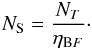 \begin{eqnarray} \label{ns} N_{\rm S} = \frac{N_{T}}{\eta_{{\rm{B}}F}} \cdot \end{eqnarray}
