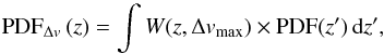 \begin{equation} {\rm PDF}_{\Delta v}\,(z) = \int W(z, \Delta v_{\rm max}) \times {\rm PDF} (z')\,{\rm d}z', \end{equation}