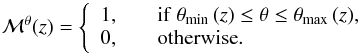 \begin{equation} \mathcal{M}^{\theta}(z) = \left\{\begin{array}{ll} 1, & \quad {\rm if}\ \theta_{\rm min}\,(z) \leq \theta \leq \theta_{\rm max}\,(z), \\ 0, & \quad {\rm otherwise}. \end{array}\right. \end{equation}