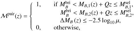 \begin{equation} \mathcal{M}^{\rm pair}(z) = \left\{\begin{array}{ll} 1, & \quad {\rm if}\ M_{B}^{\rm bri} < M_{B,1}(z) + Qz \leq M_{B,1}^{\rm sel}, \\ & \quad \quad M_{B}^{\rm bri} < M_{B,2}(z) + Qz \leq M_{B,2}^{\rm sel}, \\ & \quad \quad \Delta M_{B}\,(z) \leq -2.5\log_{10}\mu,\\ 0, & \quad {\rm otherwise}, \end{array}\right. \label{Mselmask} \end{equation}