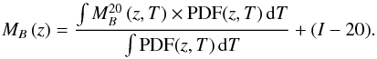 \begin{equation} M_B\,(z) = \frac{\int M_B^{20}\,(z,T) \times {\rm PDF}(z,T)\,{\rm d}T}{\int {\rm PDF}(z,T)\,{\rm d}T} + (I - 20).\label{mbz} \end{equation}