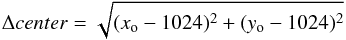 \begin{equation} \Delta center = \sqrt{(x_{\rm o} - 1024)^2 + (y_{\rm o} - 1024)^2} \end{equation}