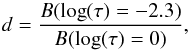 \begin{equation} d = \frac{B(\log(\tau)=-2.3)}{B(\log(\tau)=0)}, \end{equation}