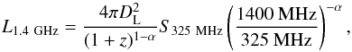 \begin{equation} L_{\mathrm{1.4~GHz}} = \frac{4\pi D_\mathrm{L}^2} {(1+z)^{1-\alpha}} S_\mathrm{325~MHz} \left( \frac{\mathrm{1400~MHz}}{\mathrm{325~MHz}} \right) ^{-\alpha}, \end{equation}