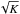 \hbox{$\sqrt{K}$}