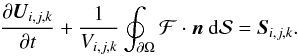 \begin{eqnarray*} \frac{\partial{\vec U}_{i,j,k}}{\partial t} + \frac{1}{V_{i,j,k}} \oint_{\partial\Omega} \fvec{\mathcal{F}} \cdot {\vec n}\ {\rm d}\mathcal{S} = {\vec S}_{i,j,k}. \end{eqnarray*}