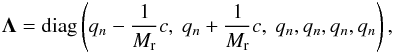 \begin{eqnarray} \label{eq:eigenval} {\bf \Lambda} = \mathrm{diag}\left( q_n - \frac{1}{\ndref{M}} c,\ q_n + \frac{1}{\ndref{M}} c,\ q_n, q_n, q_n, q_n \right), \end{eqnarray}