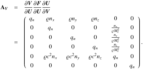 \begin{eqnarray} \textbf{A}_{\vec V} &=& \frac{\partial {\vec V}}{\partial {\vec U}} \frac{\partial {\vec F}}{\partial {\vec U}} \frac{\partial {\vec U}}{\partial {\vec V}}\nonumber\\ & = & \left( \begin{array}{cccccc} q_n \;&\; \rho n_x \;&\; \rho n_y \;&\; \rho n_z \;&\; 0 \;&\; 0\\[1ex] 0 \;&\; q_n \;&\; 0 \;&\; 0 \;&\; \frac{n_x}{\rho \ndref{M}^2} \;&\; 0\\[1ex] 0 \;&\; 0 \;&\; q_n \;&\; 0 \;&\; \frac{n_y}{\rho \ndref{M}^2} \;&\; 0\\[1ex] 0 \;&\; 0 \;&\; 0 \;&\; q_n \;&\; \frac{n_z}{\rho \ndref{M}^2} \;&\; 0\\[1ex] \end{array} \right).\label{eq:av} \end{eqnarray}