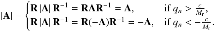 \begin{eqnarray*} \left| \textbf{A} \right| = \begin{cases} {\bf R} \left| {\bf \Lambda} \right| {\bf R}^{-1} = {\bf R} {\bf \Lambda} {\bf R}^{-1} = \textbf{A}, & \mbox{if } q_n > \frac{c}{\ndref{M}},\\ {\bf R} \left| {\bf \Lambda} \right| {\bf R}^{-1} = {\bf R} (-{\bf \Lambda}) {\bf R}^{-1} = -\textbf{A}, & \mbox{if } q_n< -\frac{c}{\ndref{M}}. \end{cases} \end{eqnarray*}