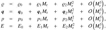 \begin{eqnarray} \label{eq:exp} \begin{array}{rclclclcl} {\rho} &=& {\rho}_0 &+& {\rho}_1 \ndref{M} &+& {\rho}_2 \ndref{M}^2 &+& \mathcal{O}\left(\ndref{M}^3\right),\\ {{\vec q}} &=& {\vec q}_0 &+& {\vec q}_1 \ndref{M} &+& {{\vec q}}_2 \ndref{M}^2 &+& \mathcal{O}\left(\ndref{M}^3\right),\\ {p} &=& {p}_0 &+& {p}_1 \ndref{M} &+& {p}_2 \ndref{M}^2 &+& \mathcal{O}\left(\ndref{M}^3\right),\\ {E} &=& {E}_0 &+& {E}_1 \ndref{M} &+& {E}_2 \ndref{M}^2 &+& \mathcal{O}\left(\ndref{M}^3\right). \end{array} \end{eqnarray}