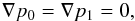 \begin{eqnarray} \label{eq:const_p} \fvec{\nabla}{p}_0 = \fvec{\nabla}{p}_1 = 0, \end{eqnarray}