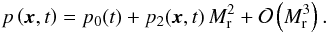 \begin{eqnarray} \label{eq:p_scaling_incompr} {p} \left( {{\vec x}},{t} \right) = {p}_0({t}) + {p}_2( {{\vec x}},{t}) \, \ndref{M}^2 + \mathcal{O}\left(\ndref{M}^3\right). \end{eqnarray}