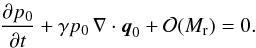 \begin{eqnarray*} \frac{\partial {p}_0}{\partial{t}} + \gamma {p}_0\, \fdiv{{\vec q}_0} + \mathcal{O}(\ndref{M})= 0. \end{eqnarray*}