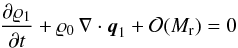 \begin{eqnarray*} \frac{\partial{\rho}_1}{\partial{t}} + {\rho}_0\, \fdiv{{\vec q}}_1 + \mathcal{O}(\ndref{M}) = 0 \end{eqnarray*}