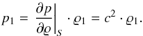 \begin{eqnarray*} {p}_1 = \left.\frac{\partial{p}}{\partial{\rho}}\right|_{S} \cdot {\rho}_1 = {c}^2 \cdot {\rho}_1. \end{eqnarray*}
