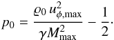 \begin{eqnarray} \label{eq:p0} p_0 = \frac{\rho_0\, u_{\phi,\mathrm{max}}^2}{\gamma M_{\mathrm{max}}^2} - \frac{1}{2}\cdot \end{eqnarray}