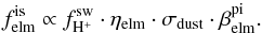 \begin{equation} \label{eq:issw} f^{\rm is}_{\rm elm} \propto f^{\rm sw}_{{\rm H}^{+}} \cdot \eta_{\rm elm} \cdot \sigma_{\rm dust} \cdot \beta^{\rm pi}_{\rm elm}. \end{equation}