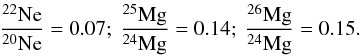 \begin{eqnarray*} \frac{^{22}\rm{Ne}}{^{20}\rm{Ne}}=0.07;~\frac{^{25}\rm{Mg}}{^{24}\rm{Mg}}=0.14;~\frac{^{26}\rm{Mg}}{^{24}\rm{Mg}}=0.15.\nonumber \end{eqnarray*}