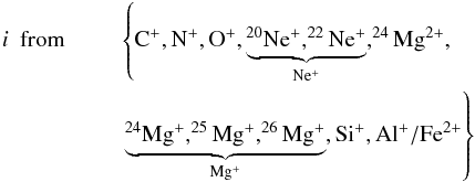 \begin{eqnarray} i~~\rm{from}~~&&\left\{ \rm C^+, N^+, O^+, \underbrace{\rm ^{20}Ne^+, ^{22}Ne^+}_{Ne^+}, ^{24}Mg^{2+},\nonumber\right.\\ &&\left. \rm \underbrace{\rm ^{24}Mg^{+}, ^{25}Mg^+, ^{26}Mg^+}_{Mg^+}, Si^+, Al^+/Fe^{2+}\right\} \end{eqnarray}
