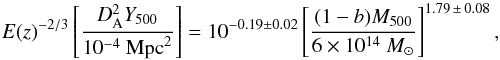 \begin{equation} E(z)^{-2/3} \left[\frac{D_{\rm A}^2 Y_{500}}{10^{-4}~{\rm Mpc}^2}\right] = 10^{-0.19 \pm 0.02} \left[\frac{(1-b) M_{500}}{6 \times 10^{14}~M_{\sun}}\right]^{1.79\, \pm\, 0.08}, \label{eq:Y500M500} \end{equation}