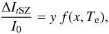 \begin{equation} \frac{\Delta I_{t{\rm SZ}}}{I_0} = y \ f(x, T_{\rm e}) , \label{eq:deltaI} \end{equation}