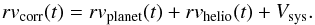 \begin{equation} rv_\textrm{corr}(t) = rv_\textrm{planet}(t) + rv_\textrm{helio}(t) + V_\textrm{sys}. \label{eq:rv-corr} \end{equation}