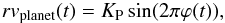 \begin{eqnarray} rv_\textrm{planet}(t) = K_\textrm{P} \sin(2\pi \varphi(t)), \label{eq:rv-planet} \end{eqnarray}